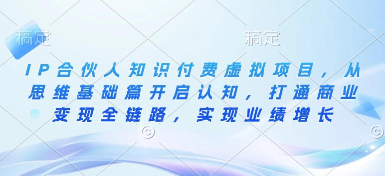 IP合伙人知识付费虚拟项目，从思维基础篇开启认知，打通商业变现全链路，实现业绩增长-爱省资源网
