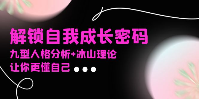 某社群课程，解锁自我成长密码，九型人格分析+冰山理论，让你更懂自己-爱省资源网