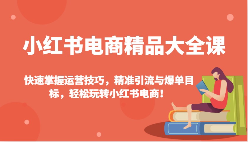 小红书电商精品大全课：快速掌握运营技巧，精准引流与爆单目标，轻松玩转小红书电商！-爱省资源网