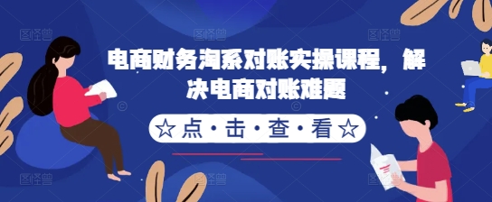 电商财务淘系对账实操课程，解决电商对账难题-爱省资源网