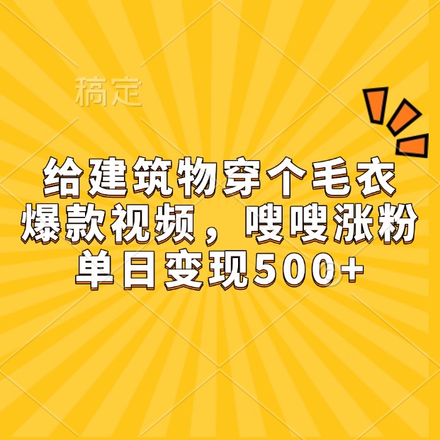 给建筑物穿个毛衣，爆款视频，嗖嗖涨粉，单日变现500+-爱省资源网