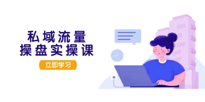 私域流量操盘实操课，从用户调研到成交变现，打造可落地的私域引流策略-爱省资源网