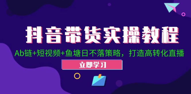 抖音带货实操教程！Ab链+短视频+鱼塘日不落策略，打造高转化直播-爱省资源网