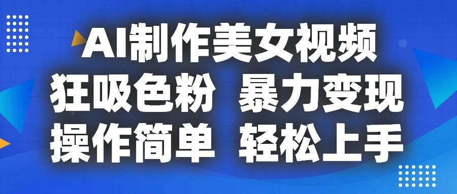 AI制作美女视频，狂吸色粉，暴力变现，操作简单，小白也能轻松上手-爱省资源网