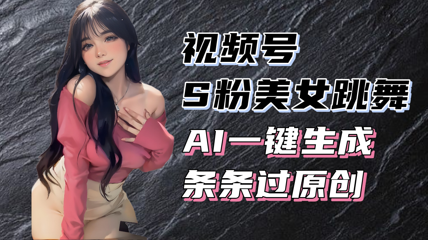揭秘视频号S粉美女跳舞赛道，一键生成原创视频，收益翻倍！-爱省资源网