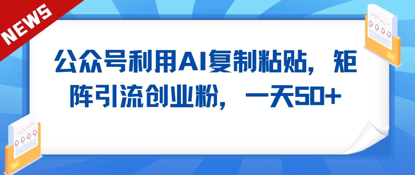 公众号利用AI工具复制粘贴矩阵引流创业粉，一天50+-爱省资源网