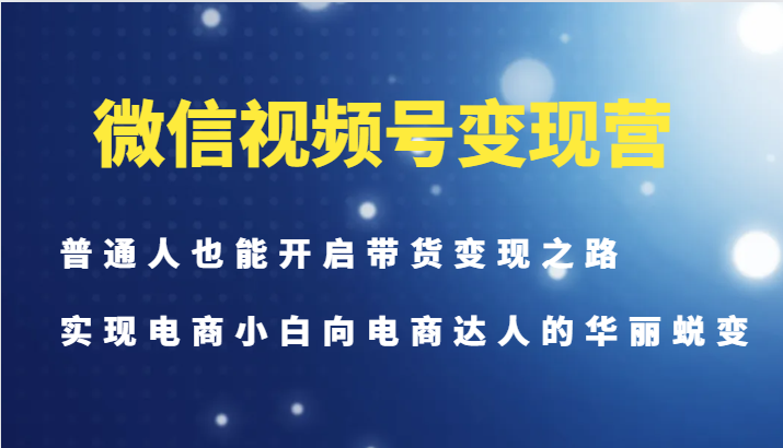 微信视频号变现营-普通人也能开启带货变现之路，实现电商小白向电商达人的华丽蜕变-爱省资源网