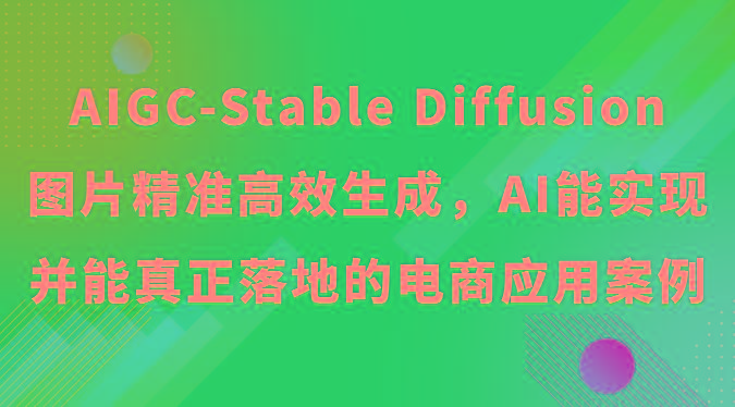 AIGC-Stable Diffusion图片精准高效生成，AI能实现并能真正落地的电商应用案例-爱省资源网