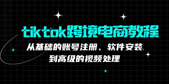 tiktok跨境电商教程：从基础的账号注册、软件安装，到高级的视频处理-爱省资源网
