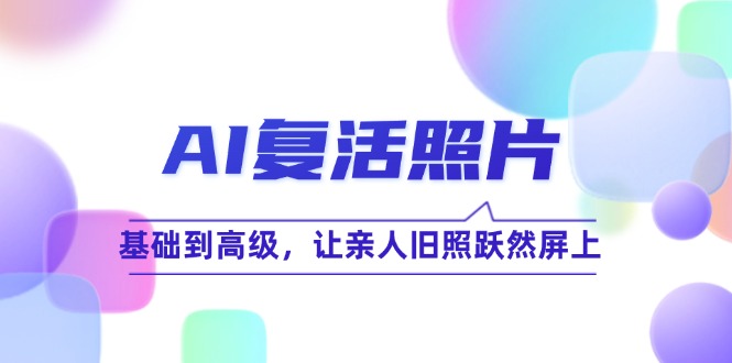 AI复活照片技巧课：基础到高级，让亲人旧照跃然屏上(无水印-爱省资源网