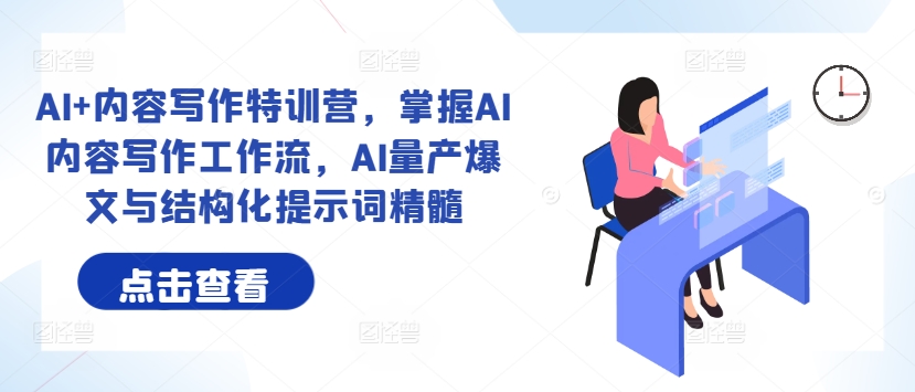 AI+内容写作特训营，掌握AI内容写作工作流，AI量产爆文与结构化提示词精髓-爱省资源网