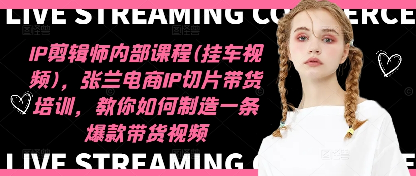 IP剪辑师内部课程(挂车视频)(更新11月)，张兰电商IP切片带货培训，教你如何制造一条爆款带货视频-爱省资源网