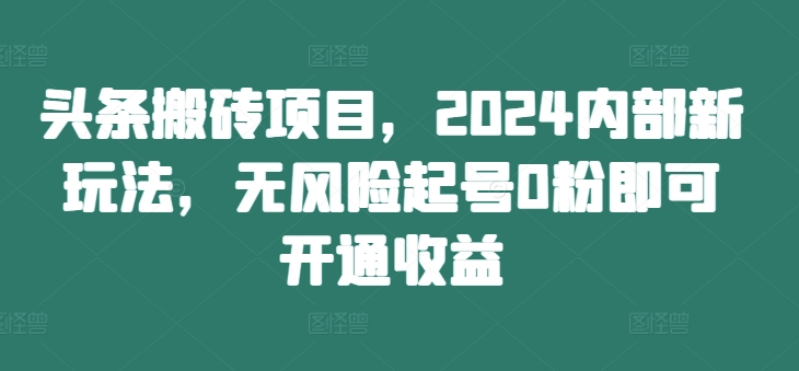 头条搬砖项目，2024内部新玩法，无风险起号0粉即可开通收益-爱省资源网