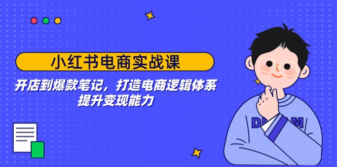 小红书电商实战课：开店到爆款笔记，打造电商逻辑体系，提升变现能力-爱省资源网