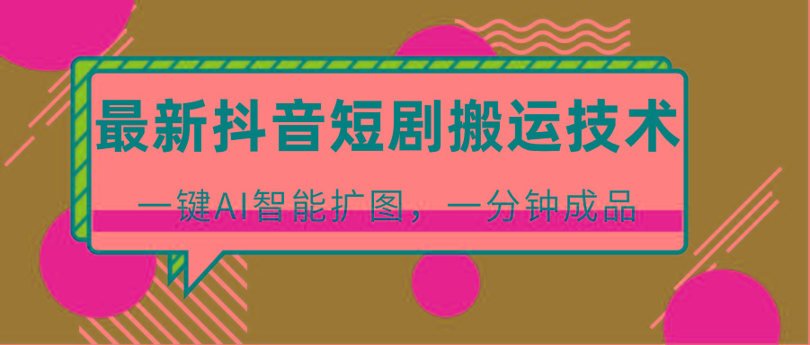 最新抖音短剧搬运技术，一键AI智能扩图，百分百过原创，秒过豆荚！-爱省资源网