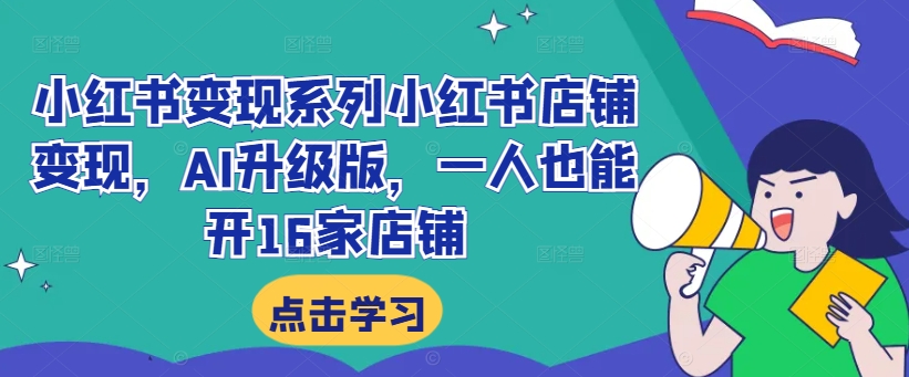 小红书变现系列小红书店铺变现，AI升级版，一人也能开16家店铺-爱省资源网