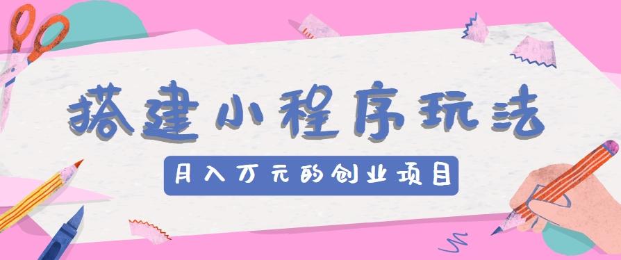 搭建小程序玩法分享，如何开启月收入万元的创业项目-爱省资源网