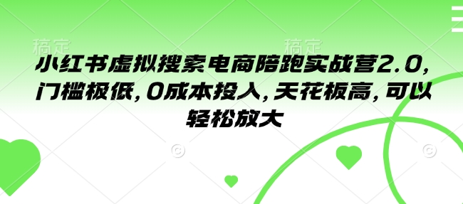 小红书虚拟搜索电商陪跑实战营2.0，门槛极低，0成本投入，天花板高，可以轻松放大-爱省资源网