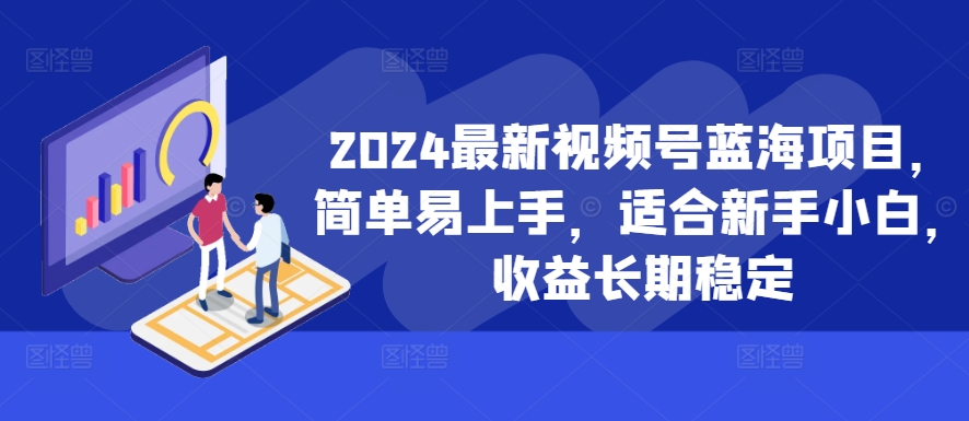 2024最新视频号蓝海项目，简单易上手，适合新手小白，收益长期稳定-爱省资源网