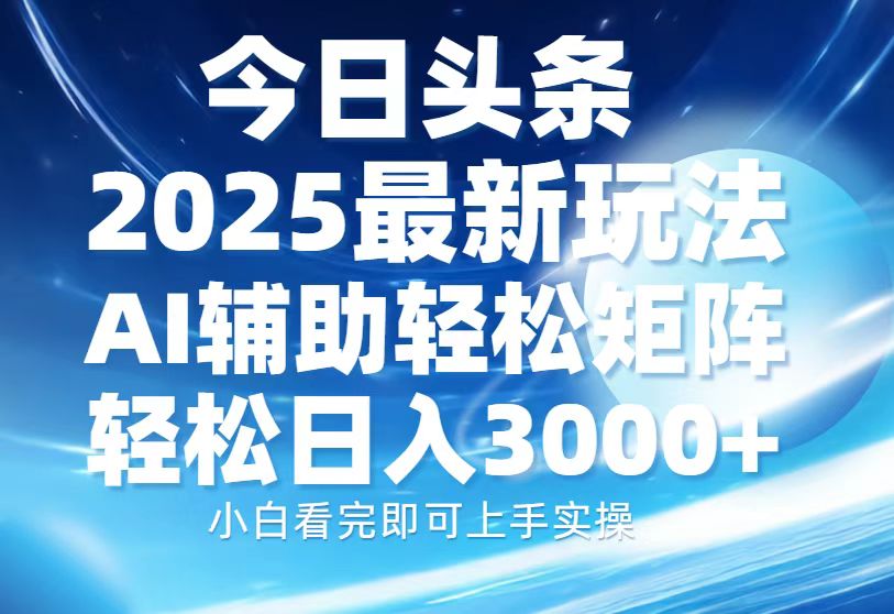 今日头条2025最新玩法，思路简单，复制粘贴，AI辅助，轻松矩阵日入3000+-爱省资源网