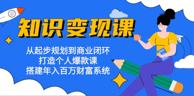 知识变现课：从起步规划到商业闭环 打造个人爆款课 搭建年入百万财富系统-爱省资源网