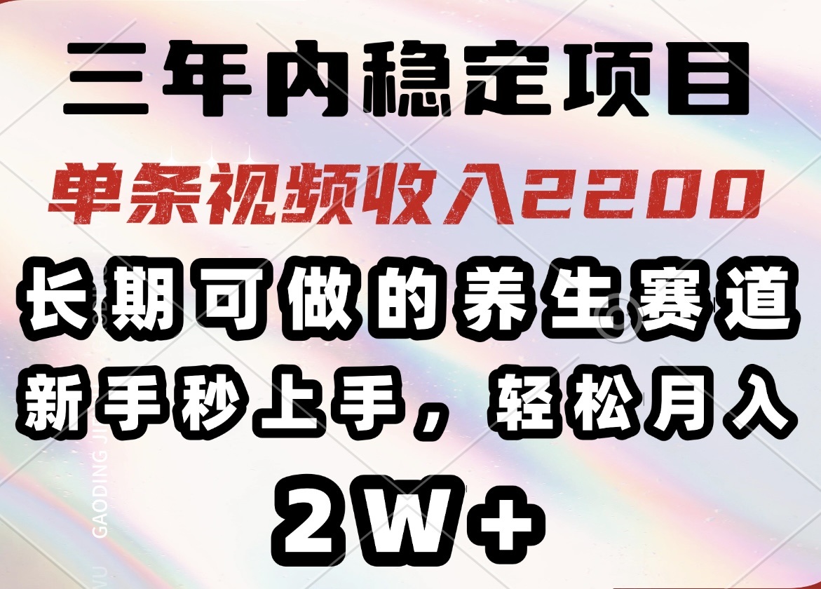 三年内稳定项目，长期可做的养生赛道，单条视频收入2200，新手秒上手，…-爱省资源网