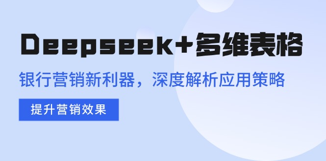 Deepseek+多维表格，银行营销新利器，深度解析应用策略，提升营销效果-爱省资源网