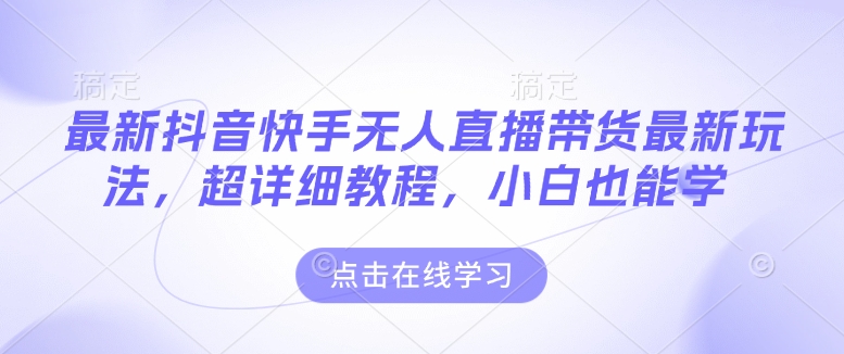 最新抖音快手无人直播带货玩法，超详细教程，小白也能学-爱省资源网