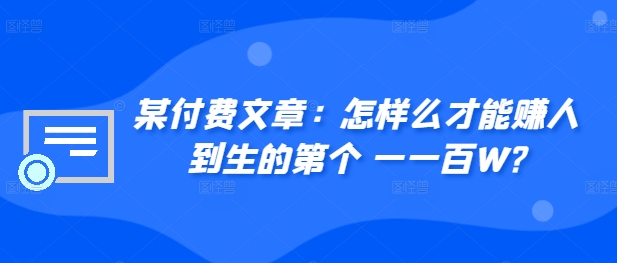 ​某付费文章：怎‮样么‬才能赚‮人到‬生的第‮个一‬一百W?-爱省资源网