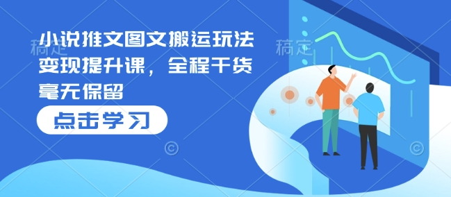 小说推文图文搬运玩法变现提升课，全程干货毫无保留-爱省资源网