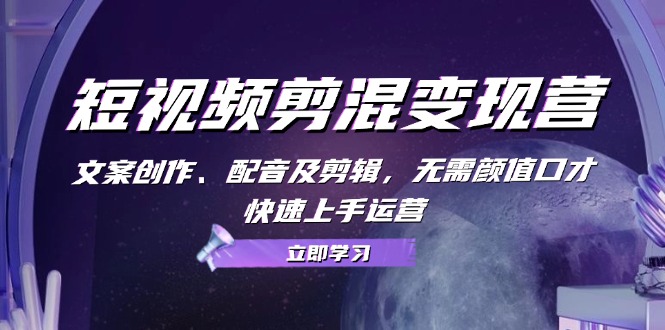 短视频剪混变现营：文案创作、配音及剪辑，无需颜值口才，快速上手运营-爱省资源网