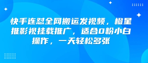 快手连怼全网搬运发视频，橙星推影视挂载推广，适合0粉小白操作，一天轻松多张-爱省资源网