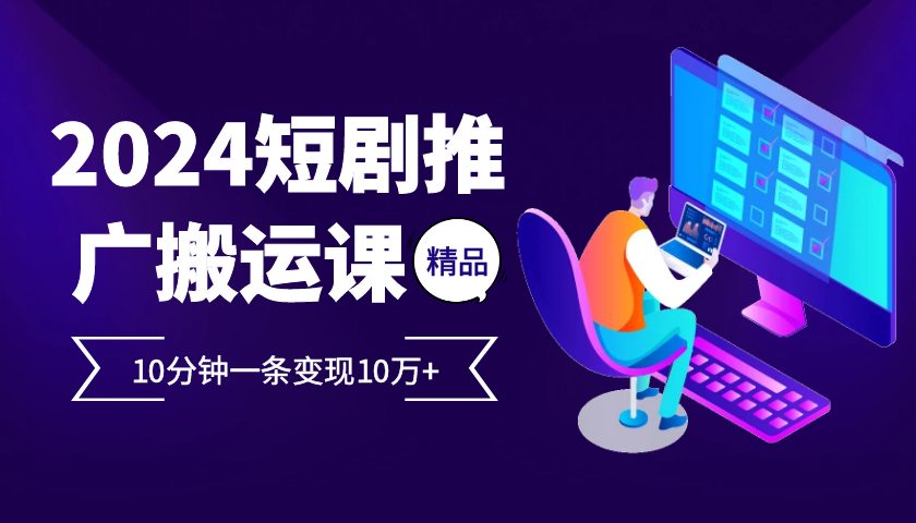 2024最火爆的项目短剧推广搬运实操课10分钟一条，单条变现10万+-爱省资源网